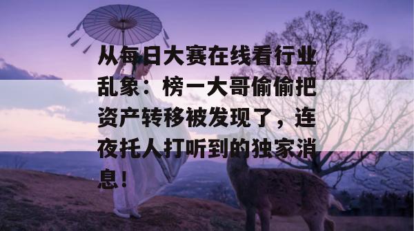 从每日大赛在线看行业乱象：榜一大哥偷偷把资产转移被发现了，连夜托人打听到的独家消息！